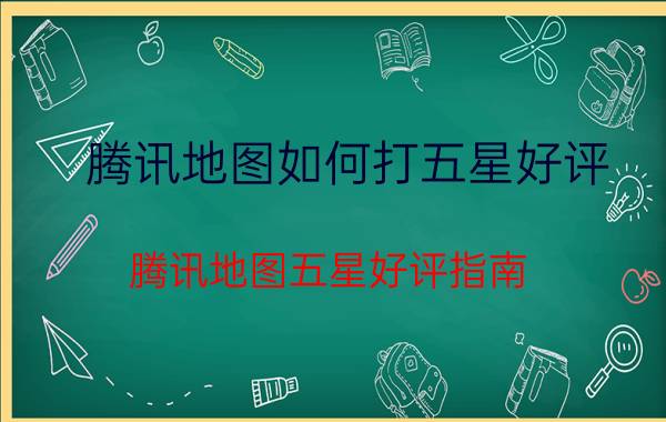 腾讯地图如何打五星好评 腾讯地图五星好评指南 